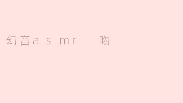 探索幻音ASMR中的“吻”之美：细腻的声音触感